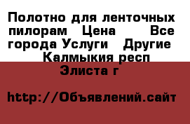 Полотно для ленточных пилорам › Цена ­ 2 - Все города Услуги » Другие   . Калмыкия респ.,Элиста г.